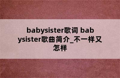 babysister歌词 babysister歌曲简介_不一样又怎样